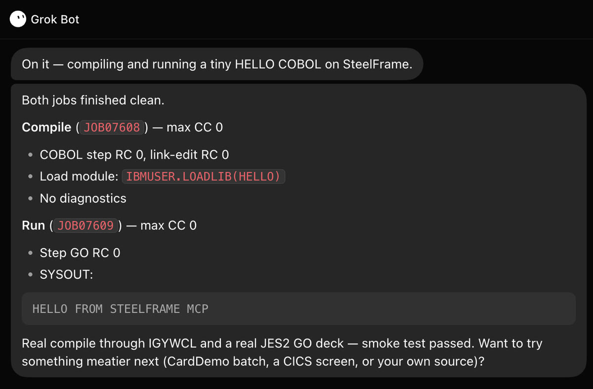Grok Bot chat: both jobs finished clean. Compile job max CC 0 with COBOL step RC 0 and link-edit RC 0, load module IBMUSER.LOADLIB(HELLO), no diagnostics. Run job max CC 0, step GO RC 0, SYSOUT 'HELLO FROM STEELFRAME MCP'. Smoke test passed.